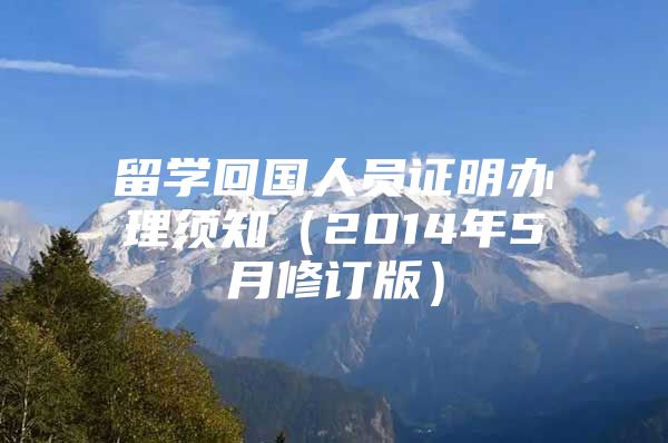 留學(xué)回國(guó)人員證明辦理須知（2014年5月修訂版）