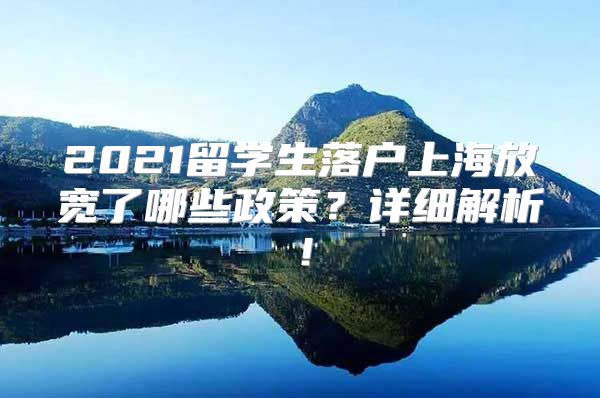 2021留學(xué)生落戶上海放寬了哪些政策？詳細(xì)解析！