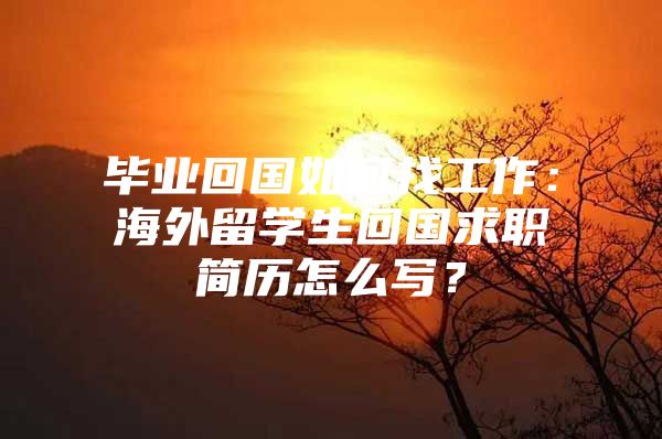 畢業(yè)回國如何找工作：海外留學生回國求職簡歷怎么寫？