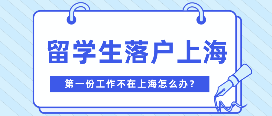 2021留學(xué)生落戶上海，第一份工作不在上海也可以！