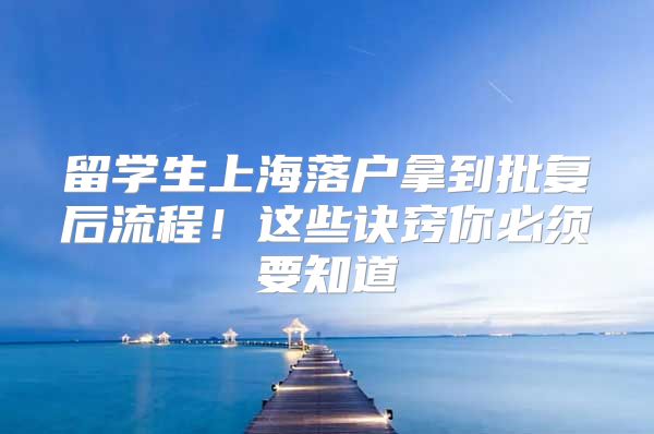 留學生上海落戶拿到批復后流程！這些訣竅你必須要知道