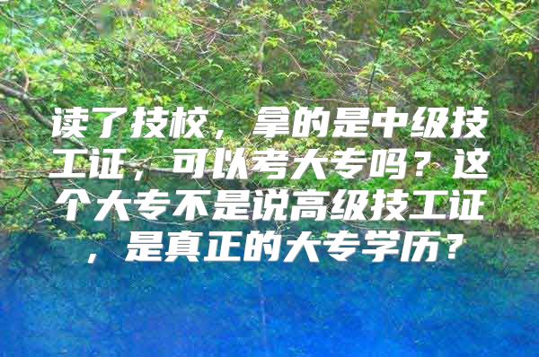 讀了技校，拿的是中級技工證，可以考大專嗎？這個大專不是說高級技工證，是真正的大專學(xué)歷？