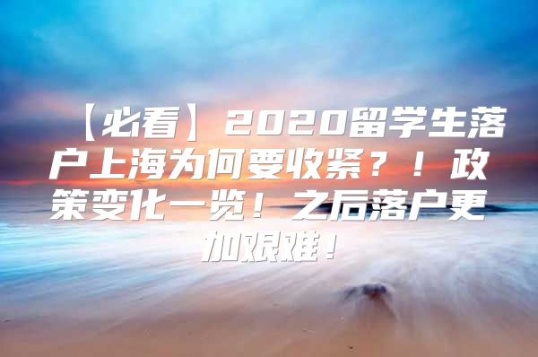 【必看】2020留學生落戶上海為何要收緊？！政策變化一覽！之后落戶更加艱難！