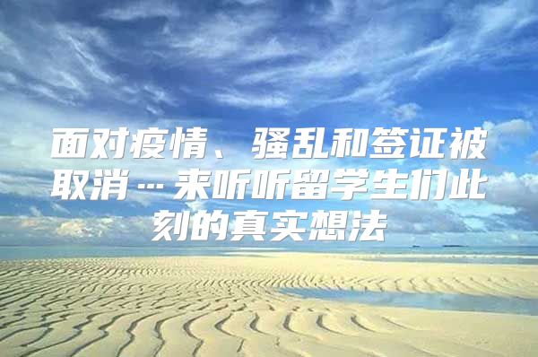 面對疫情、騷亂和簽證被取消…來聽聽留學(xué)生們此刻的真實想法