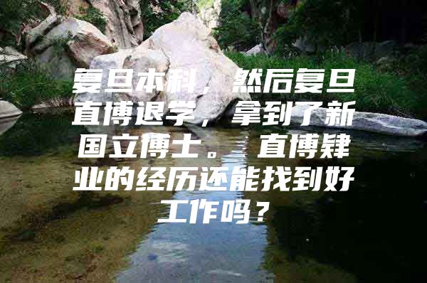 復(fù)旦本科，然后復(fù)旦直博退學(xué)，拿到了新國(guó)立博士。 直博肄業(yè)的經(jīng)歷還能找到好工作嗎？