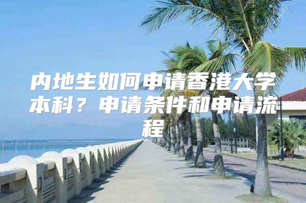 內(nèi)地生如何申請香港大學(xué)本科？申請條件和申請流程