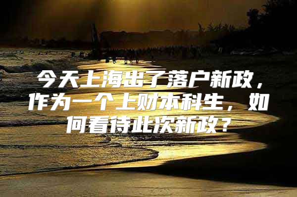 今天上海出了落戶新政，作為一個(gè)上財(cái)本科生，如何看待此次新政？