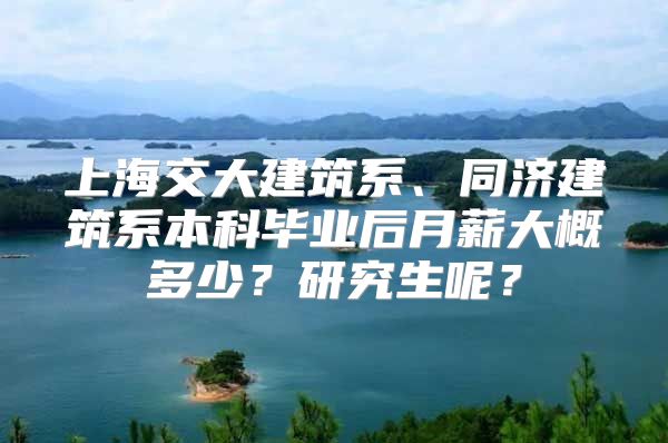 上海交大建筑系、同濟建筑系本科畢業(yè)后月薪大概多少？研究生呢？