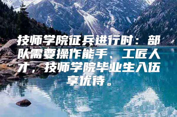 技師學院征兵進行時：部隊需要操作能手、工匠人才，技師學院畢業(yè)生入伍享優(yōu)待。