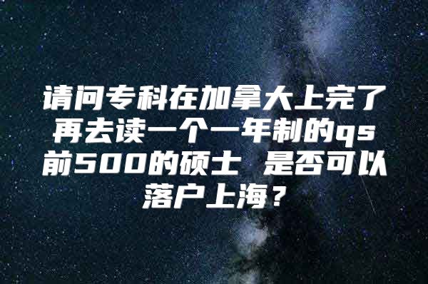 請問?？圃诩幽么笊贤炅嗽偃プx一個(gè)一年制的qs前500的碩士 是否可以落戶上海？