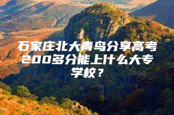 石家莊北大青鳥分享高考200多分能上什么大專學(xué)校？