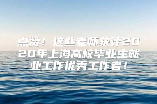 點贊！這些老師獲評2020年上海高校畢業(yè)生就業(yè)工作優(yōu)秀工作者！