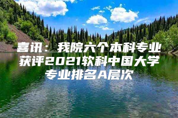 喜訊：我院六個(gè)本科專(zhuān)業(yè)獲評(píng)2021軟科中國(guó)大學(xué)專(zhuān)業(yè)排名A層次