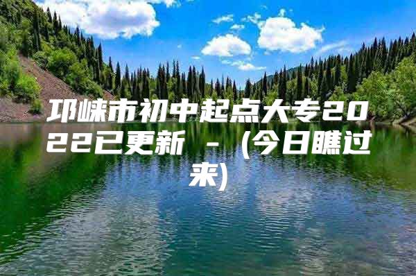 邛崍市初中起點(diǎn)大專2022已更新 - (今日瞧過來)