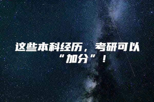 這些本科經(jīng)歷，考研可以“加分”！