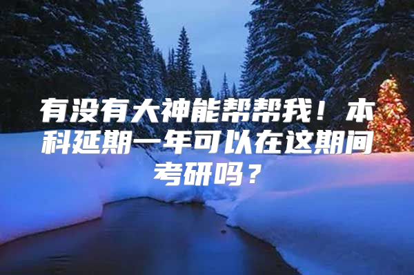 有沒有大神能幫幫我！本科延期一年可以在這期間考研嗎？